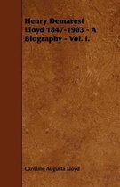 Henry Demarest Lloyd 1847-1903 - A Biography - Vol. I.
