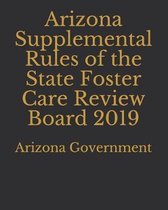 Arizona Supplemental Rules of the State Foster Care Review Board 2019