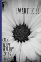 I Want To Be Calm, Happy, Healthy, Loving, Awesome: College Ruled Notebook