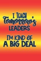 I Teach Tomorrow's Leaders I'm Kind of a Big Deal: The Perfect Place To Write In To Keep Track of Everything With A I Teach Tomorrow's Leaders I'm Kin