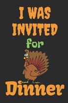 I Was Invited For Dinner: Thanksgiving Notebook - For Anyone Who Loves To Gobble Turkey This Season Of Gratitude - Suitable to Write In and Take