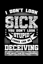 I Don't Look Sick You Don't Look Stupid Looks Can Be Deceiving Carcinoid Cancer Awareness: Tumor Notebook to Write in, 6x9, Lined, 120 Pages Journal