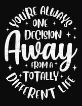 You're Always One Decision Away From A Totally Different Life