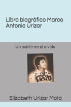 Libro biogr�fico, Marco Antonio Urizar Mota: Un m�rtir en el olvido