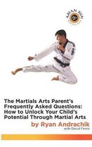 The Martial Arts Parent's Frequently Asked Questions: How to Unlock Your Child's Potential Through Martial Arts