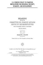 U.S. foreign policy in Pakistan: implications for regional security, stability, and development