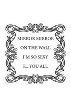 Mirror Mirror on the wall, I'm so sexy F... you all: Notizbuch, Notizheft, Notizblock - Geschenk-Idee f�r selbstbewusste Frauen- Karo - A5 - 120 Seite