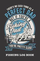 There's No Such Thing As A Perfect Dad But If You're A Fishing Dad You're Pretty Close: Fishing Log Book and Fishing Trip Journal For Fishermen