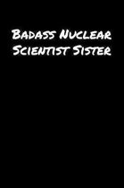 Badass Nuclear Scientist Sister: A soft cover blank lined journal to jot down ideas, memories, goals, and anything else that comes to mind.