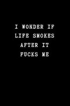 I Wonder If Life Smokes After if Fucks Me: Funny Novelty Office Gag Gift. Sarcastic Notebook for Coworkers (Unique Alternative To A Greeting Card)