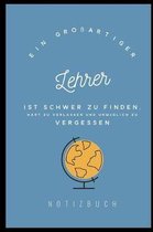 Ein Grossartiger Lehrer Ist Schwer Zu Finden, Hart Zu Verlassen Und Unm�glich Zu Vergessen Notizbuch: A5 Notizbuch liniert als Geschenk f�r Lehrer - A