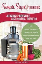 Juicing with the Breville Juice Fountain Extractor: A Simple Steps Brand Cookbook: 101 Superfood Juice Recipes to Gain Energy, Lose Weight, Get Health