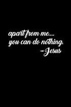 Apart From Me You Can Do Nothing. -Jesus: 6 x9  Portable Christian Notebook with Christian Quote