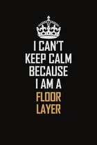 I Can't Keep Calm Because I Am A Floor Layer: Motivational Career Pride Quote 6x9 Blank Lined Job Inspirational Notebook Journal