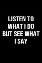 Listen To What I Do But See What I Say: A funny soft cover blank lined journal to jot down ideas, memories, goals or whatever comes to mind.