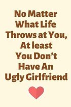 No Matter What Life Throws at You, At least You Don't Have An Ugly Girlfriend: 1 year anniversary gifts for Girlfriend, 1st anniversary gift for her,