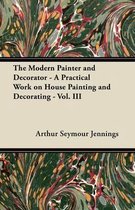 The Modern Painter and Decorator - A Practical Work on House Painting and Decorating - Vol. III