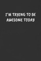 I'm Trying to Be Awesome Today: Sarcastic Black Blank Lined Journal - Funny Gift Notebook