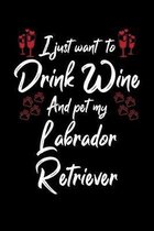 I Just Wanna Drink Wine And Pet My Labrador Retriever