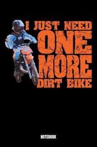 I Just Need One More Dirt Bike? Notebook: Notizbuch mit den Abmessungen 6 x 9 - 110 leere Seiten mit punktierten Innendesign ideal als Tagebuch oder f