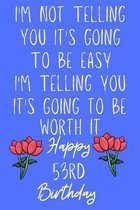 I'm not telling you It's going to be easy I'm Telling you It's going to be worth it Happy 53rd Birthday: Funny 53rd I'm not telling you It's going to