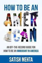 How to Be an American: An Off-The-Record Guide for How to Be an Immigrant in America