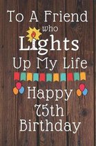 To A Friend Who Lights Up My Life Happy 75th Birthday
