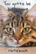 You Gotta Be Kitten Me Notebook