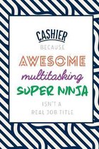 Cashier Because Awesome Multitasking Super Ninja Isn't A Real Job Title: Funny Appreciation Gift Journal / Notebook / Diary / Birthday or Christmas Gi