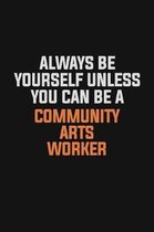 Always Be Yourself Unless You Can Be A Community arts worker: Inspirational life quote blank lined Notebook 6x9 matte finish