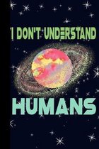 I Don't Understand Humans: Outer Space Theme 6x9 120 Page College Ruled Composition Notebook
