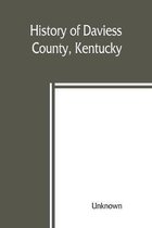 History of Daviess County, Kentucky, Together with Sketches of Its Cities, Villages, and Townships, Educational Religious, Civil Military, and Political History, Portraits of Promi