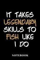 It Takes Legendary Skills To Fish Like I Do - Notebook