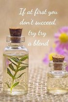 If At First You Don't Succeed, Try Try A Blend: Essential Oils Recipe Book: Record Most Used Blends Scents: Aromatherapy Lovers