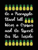 Be a Pineapple Stand Tall Wear a Crown and Be Sweet on the Inside: Motivational Composition Notebook Design for Girls, Teens and Women - Wide Rule Lin