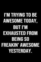 I'm Trying To Be Awesome Today But I'm Exhausted From Being So Freakin Awesome Yesterday: A funny soft cover blank lined journal to jot down ideas, me
