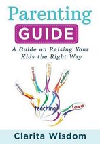 Parenting Guide: A Guide on Raising Your Kids the Right Way