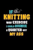If Knitting Was Exercise I Could Bounce A Quarter Off My Ass: Funny Gift Notebook for a Knitter