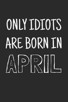 Only idiots are born in April: Notebook, Funny Birthday gift, Blank lined novelty journal, Great gag present (more useful than a card!)