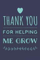 Thank You For Helping Me Grow: Cute Thank You Gift Lined Notebook Blank Writing Journal Gift for Teacher or Mentor Fun and Practical Greetings Card A
