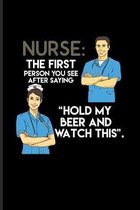 Nurse: The First Person You See After Saying 'Hold My Beer And Watch This' Practitioner & Educator Journal For Medicine Memes