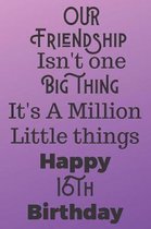 Our Friendship Isn't One Big Thing It's A Million Little Things Happy 16th Birthday: 16th Birthday Gift Journal / Notebook / Diary / Great for Teens F