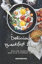 Delicious Breakfast Ideas: Explore Something New in 90 Different Ways