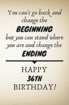 You Can't Go Back And Change The Beginning Happy 36th Birthday: 36th Birthday Gift Quote / Journal / Notebook / Diary / Unique Greeting Card Alternati