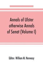 Annals of Ulster, otherwise Annals of Senat; A chronicle of Irish Affairs from A.D. 431. to A.D. 1540 (Volume I)