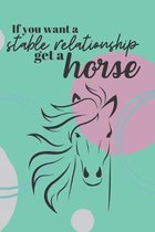 If You Want A Stable Relationship Get A Horse: Funny Horse Lover Quote, Perfect Giftfor an Equestrian, Horse or Pony Lover Blank Lined Journal 6x9 Gre