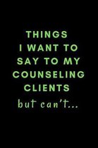 Things I Want To Say To My Counseling Clients But Can't...