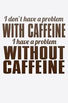 I Don't Have A Problem With Caffeine I Have A Problem Without Caffeine: Funny Life Moments Journal and Notebook for Boys Girls Men and Women of All Ag