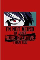 I'm Not Weird I'm Just More Creative Than You: Funny Manga Humor Journal - Notebook For Otaku, Josei, Seinen, Shonen, Shoujo, Yaoi, Kawaii, Drawing, C