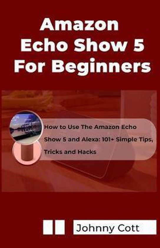 Amazon Echo Show 5 for Beginners How to Use the Amazon Echo Show 5 and